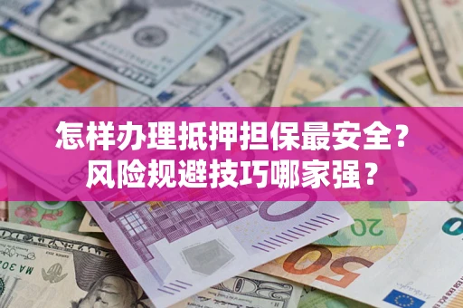 济南怎样办理抵押担保最安全？风险规避技巧哪家强？